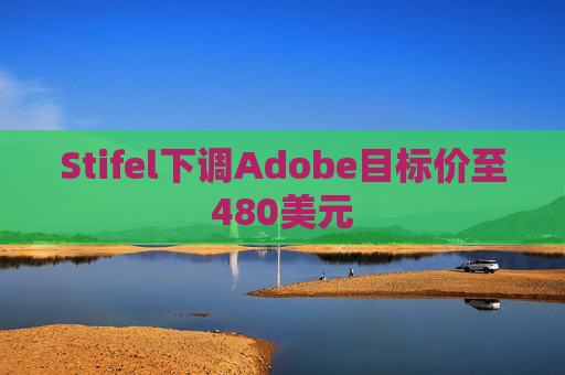 Stifel下调Adobe目标价至480美元