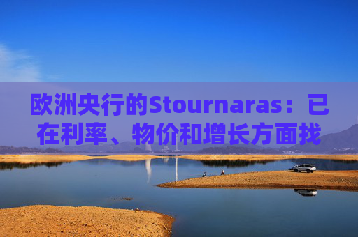 欧洲央行的Stournaras：已在利率、物价和增长方面找到“平衡”