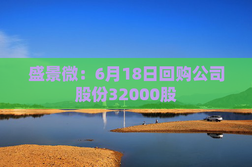盛景微：6月18日回购公司股份32000股