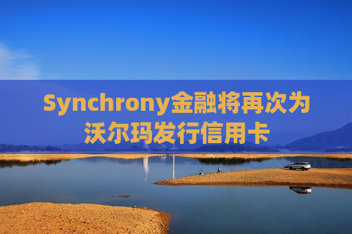 Synchrony金融将再次为沃尔玛发行信用卡
