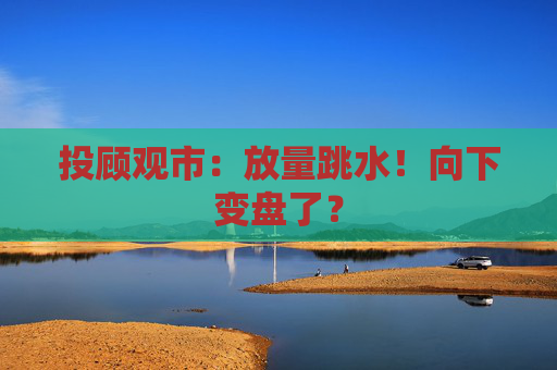 投顾观市：放量跳水！向下变盘了？