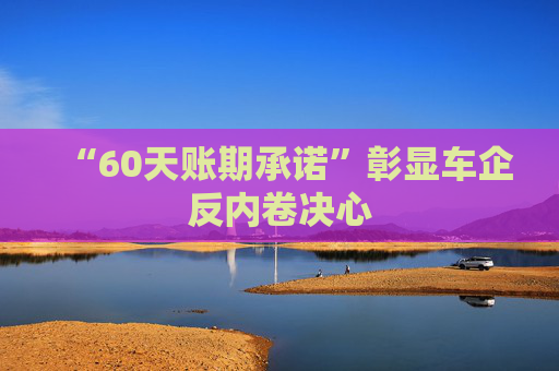 “60天账期承诺”彰显车企反内卷决心