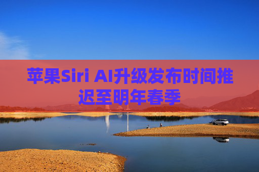 苹果Siri AI升级发布时间推迟至明年春季