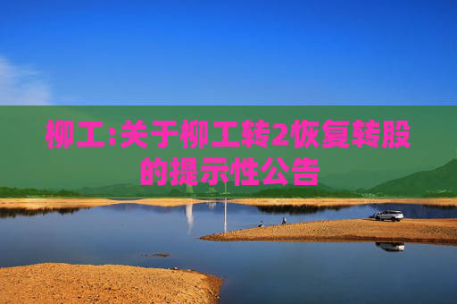 柳工:关于柳工转2恢复转股的提示性公告  第1张