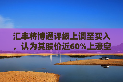 汇丰将博通评级上调至买入，认为其股价近60%上涨空间