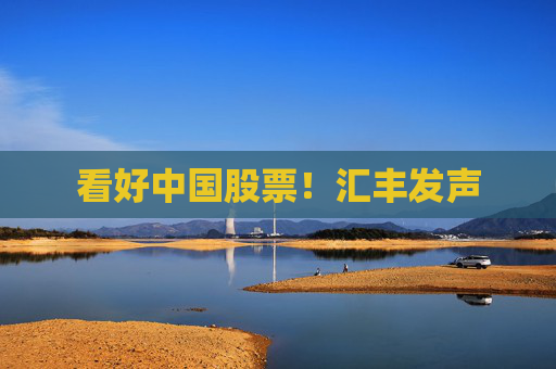 看好中国股票！汇丰发声  第1张