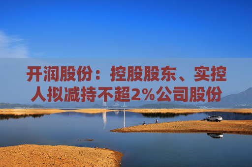 开润股份：控股股东、实控人拟减持不超2%公司股份