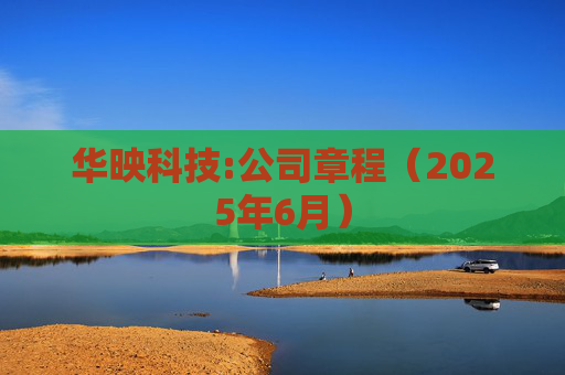华映科技:公司章程（2025年6月）  第1张