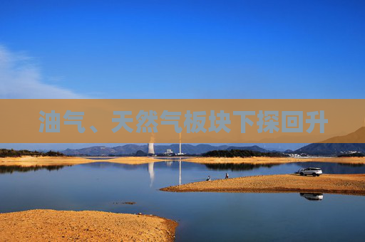油气、天然气板块下探回升