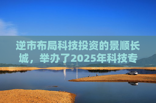 逆市布局科技投资的景顺长城，举办了2025年科技专场策略会