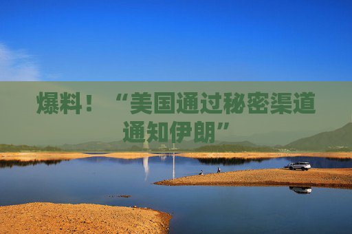 爆料！“美国通过秘密渠道通知伊朗”  第1张