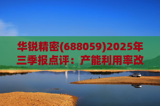 华锐精密(688059)2025年三季报点评：产能利用率改善 营收利润同比高增