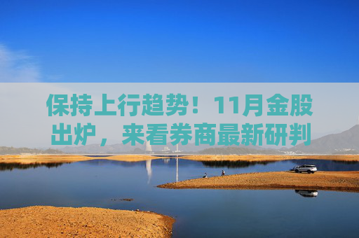 保持上行趋势！11月金股出炉，来看券商最新研判