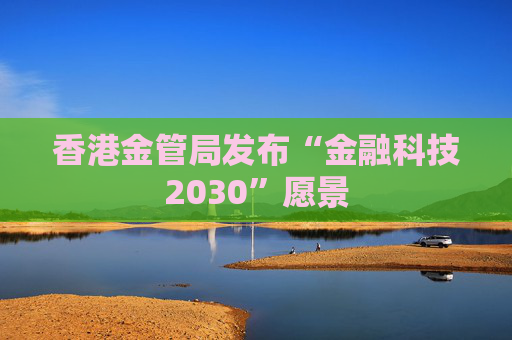 香港金管局发布“金融科技2030”愿景