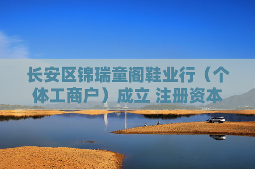 长安区锦瑞童阁鞋业行（个体工商户）成立 注册资本2万人民币