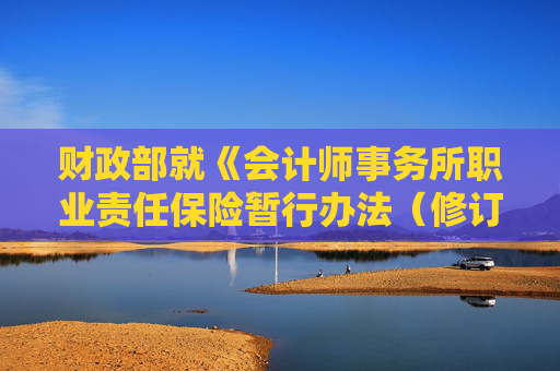 财政部就《会计师事务所职业责任保险暂行办法（修订征求意见稿）》征求意见  第1张