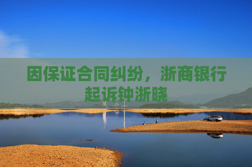 因保证合同纠纷，浙商银行起诉钟浙晓