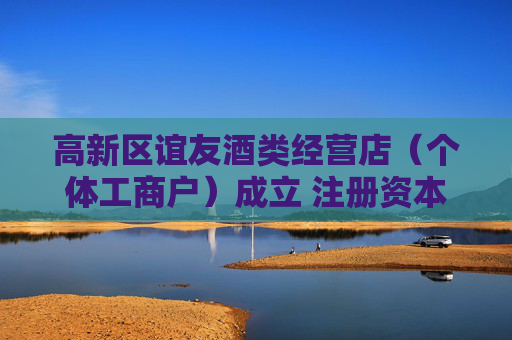 高新区谊友酒类经营店（个体工商户）成立 注册资本2万人民币  第1张