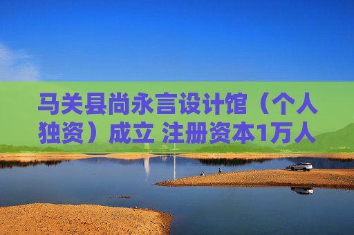 马关县尚永言设计馆（个人独资）成立 注册资本1万人民币