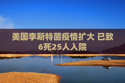美国李斯特菌疫情扩大 已致6死25人入院  第1张