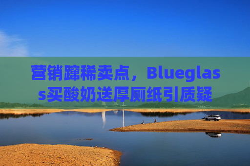 营销蹿稀卖点，Blueglass买酸奶送厚厕纸引质疑