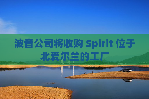 波音公司将收购 Spirit 位于北爱尔兰的工厂