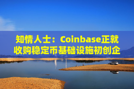 知情人士：Coinbase正就收购稳定币基础设施初创企业BVNK进行后期谈判
