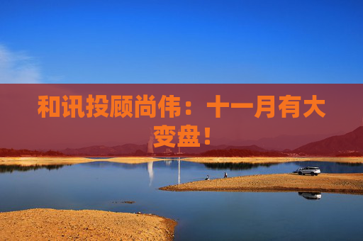 和讯投顾尚伟：十一月有大变盘！