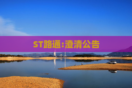 ST路通:澄清公告
