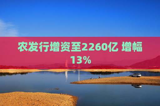 农发行增资至2260亿 增幅13%