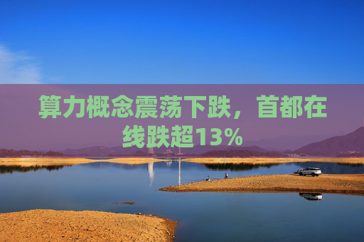 算力概念震荡下跌，首都在线跌超13%
