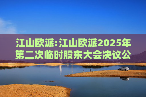 江山欧派:江山欧派2025年第二次临时股东大会决议公告