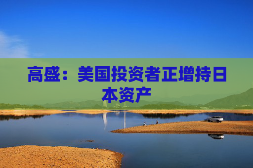 高盛：美国投资者正增持日本资产  第1张