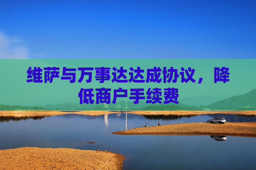 维萨与万事达达成协议，降低商户手续费  第1张