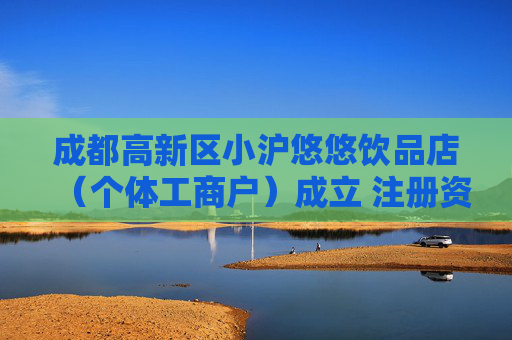 成都高新区小沪悠悠饮品店（个体工商户）成立 注册资本10万人民币