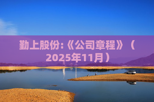 勤上股份:《公司章程》（2025年11月）