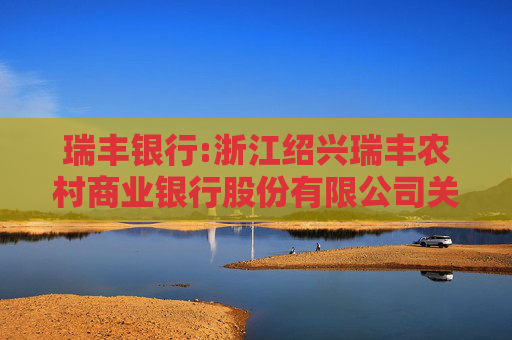 瑞丰银行:浙江绍兴瑞丰农村商业银行股份有限公司关于合计持股5%以上股东权益变动触及5%刻度的提示性公告