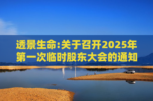 透景生命:关于召开2025年第一次临时股东大会的通知