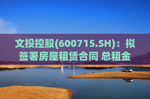 文投控股(600715.SH)：拟签署房屋租赁合同 总租金约1066万元