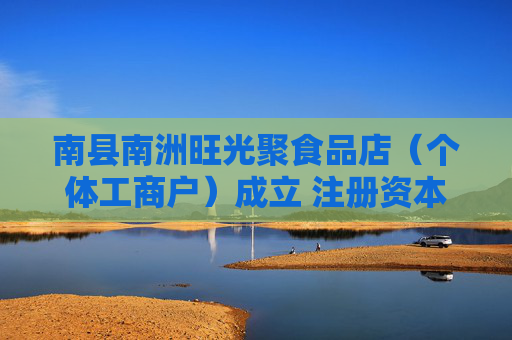 南县南洲旺光聚食品店（个体工商户）成立 注册资本1万人民币
