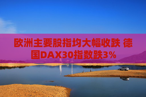 欧洲主要股指均大幅收跌 德国DAX30指数跌3%