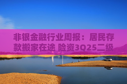 非银金融行业周报：居民存款搬家在途 险资3Q25二级市场权益资产配置规模显著提升