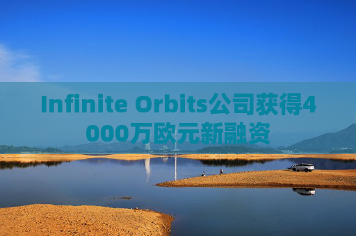Infinite Orbits公司获得4000万欧元新融资