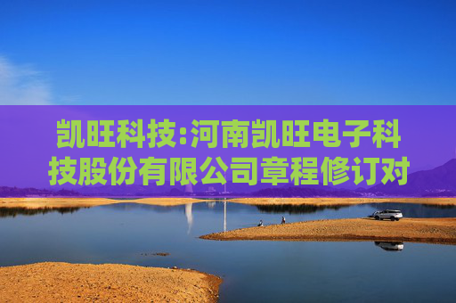 凯旺科技:河南凯旺电子科技股份有限公司章程修订对照表