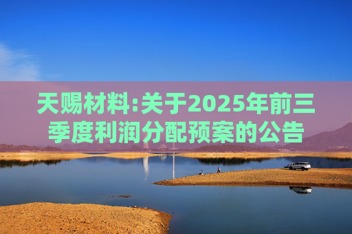 天赐材料:关于2025年前三季度利润分配预案的公告  第1张
