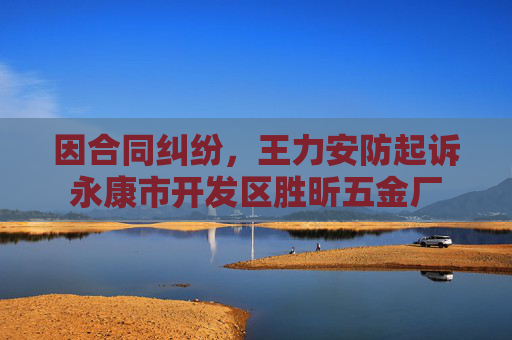 因合同纠纷，王力安防起诉永康市开发区胜昕五金厂