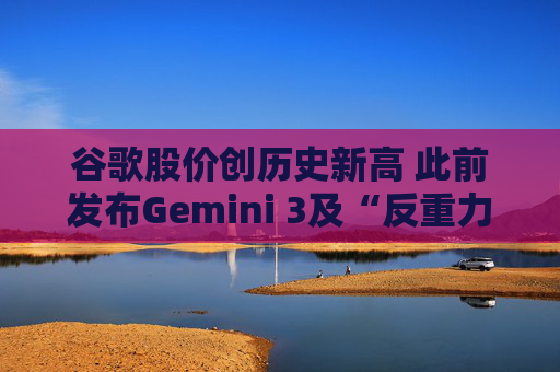 谷歌股价创历史新高 此前发布Gemini 3及“反重力”集成开发环境  第1张
