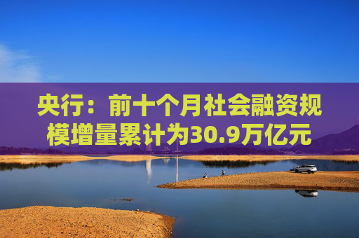 央行：前十个月社会融资规模增量累计为30.9万亿元