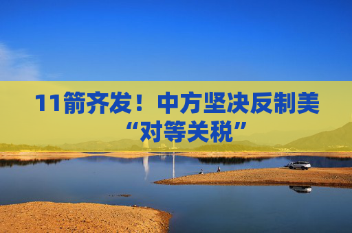11箭齐发！中方坚决反制美“对等关税”