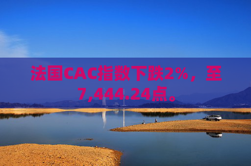 法国CAC指数下跌2%，至7,444.24点。  第1张